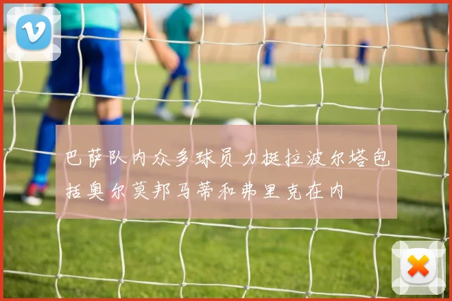 巴萨队内众多球员力挺拉波尔塔包括奥尔莫邦马蒂和弗里克在内