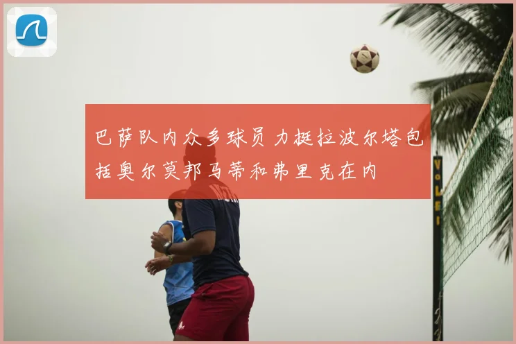 巴萨队内众多球员力挺拉波尔塔包括奥尔莫邦马蒂和弗里克在内