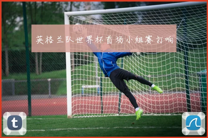 英格兰队世界杯首场小组赛打响
