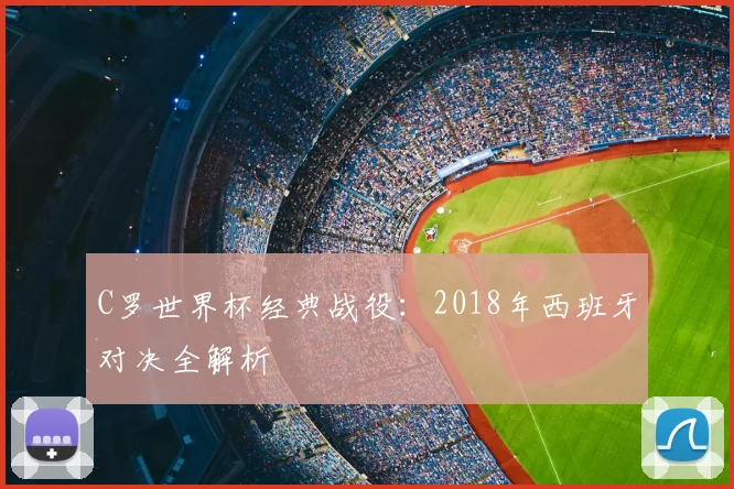 C罗世界杯经典战役:2018年西班牙对决全解析