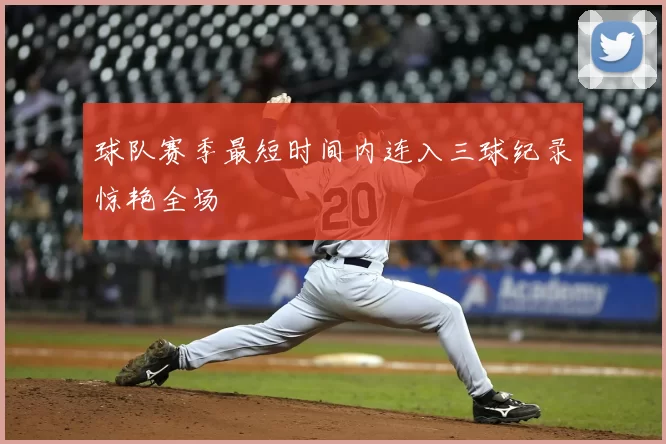 球队赛季最短时间内连入三球纪录惊艳全场
