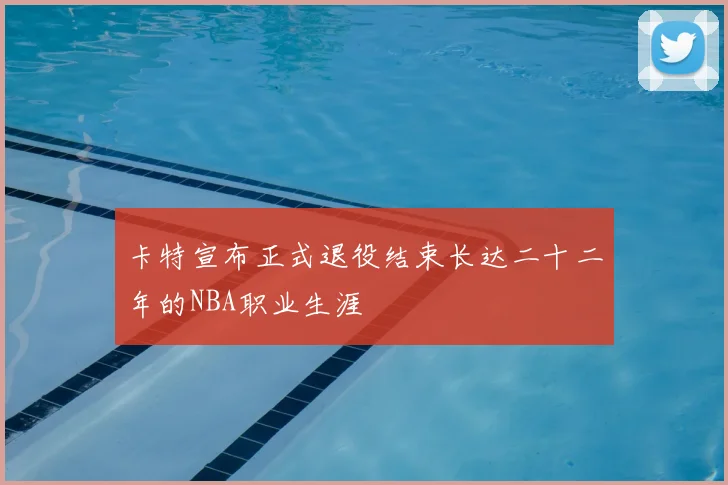 卡特宣布正式退役结束长达二十二年的NBA职业生涯