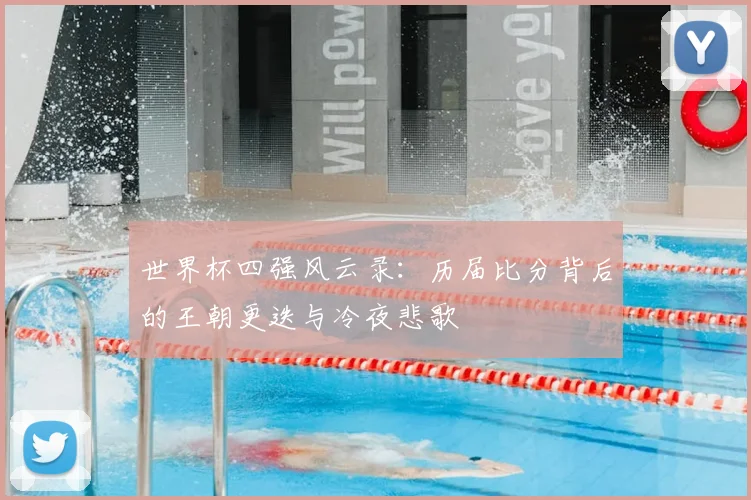 世界杯四强风云录：历届比分背后的王朝更迭与冷夜悲歌