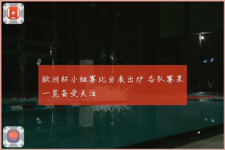 欧洲杯小组赛比分表出炉 各队赛果一览备受关注