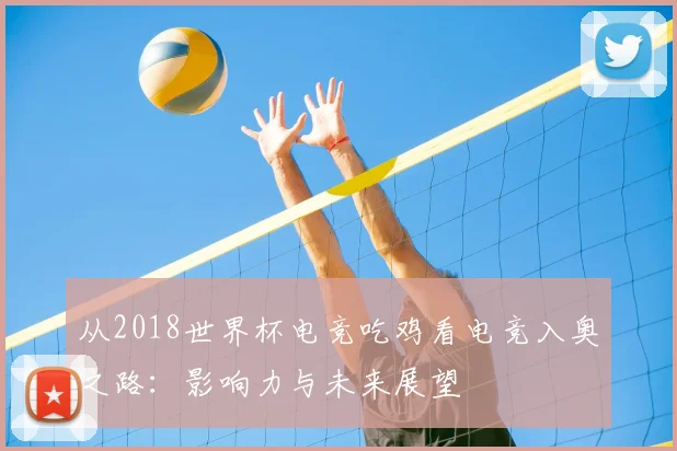从2018世界杯电竞吃鸡看电竞入奥之路:影响力与未来展望
