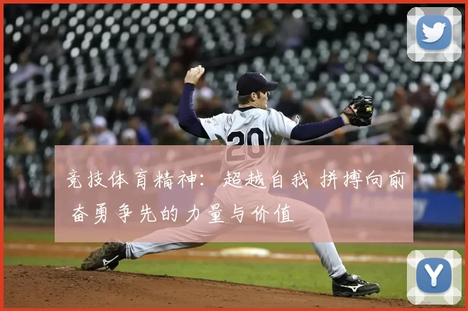 竞技体育精神：超越自我 拼搏向前 奋勇争先的力量与价值