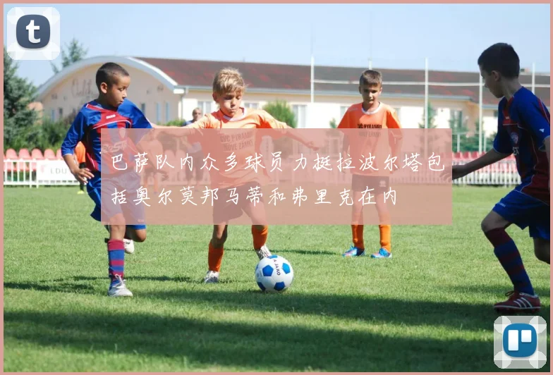 巴萨队内众多球员力挺拉波尔塔包括奥尔莫邦马蒂和弗里克在内