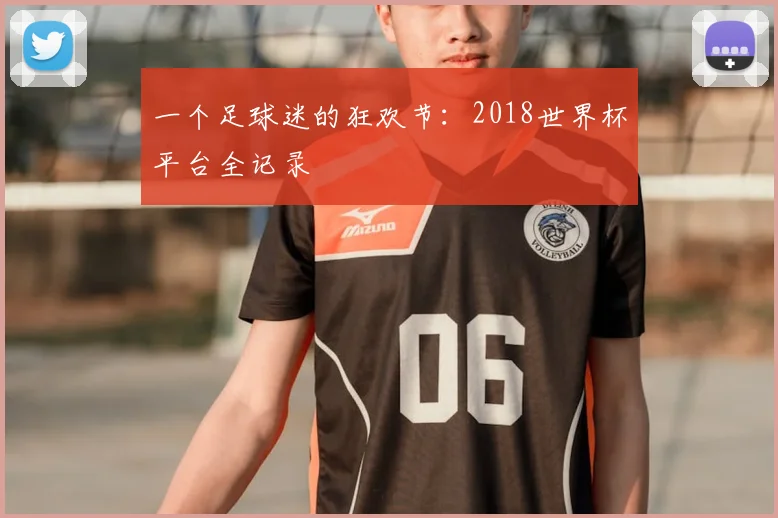 一个足球迷的狂欢节：2018世界杯平台全记录