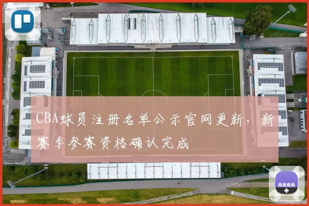 CBA球员注册名单公示官网更新，新赛季参赛资格确认完成