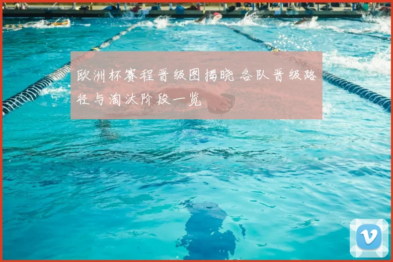 欧洲杯赛程晋级图揭晓 各队晋级路径与淘汰阶段一览