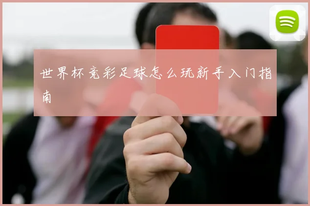 世界杯竞彩足球怎么玩新手入门指南