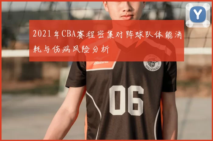 2021年CBA赛程密集对阵球队体能消耗与伤病风险分析
