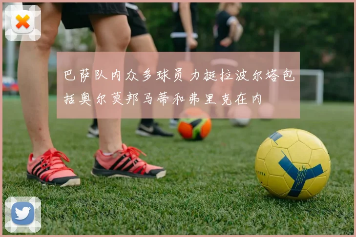 巴萨队内众多球员力挺拉波尔塔包括奥尔莫邦马蒂和弗里克在内