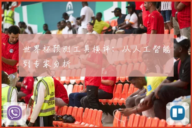 世界杯预测工具横评:从人工智能到专家分析