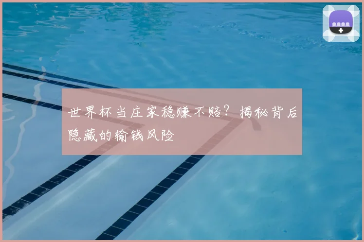 世界杯当庄家稳赚不赔？揭秘背后隐藏的输钱风险