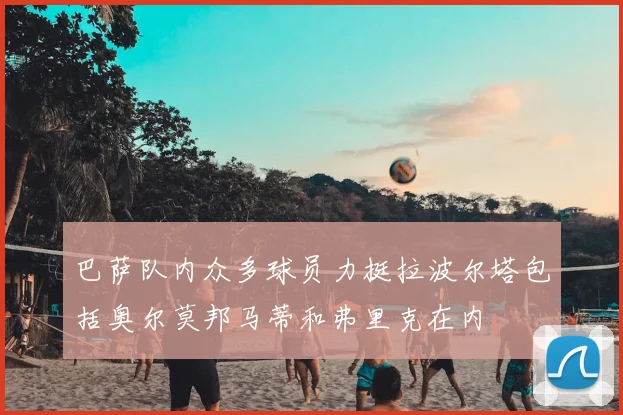 巴萨队内众多球员力挺拉波尔塔包括奥尔莫邦马蒂和弗里克在内