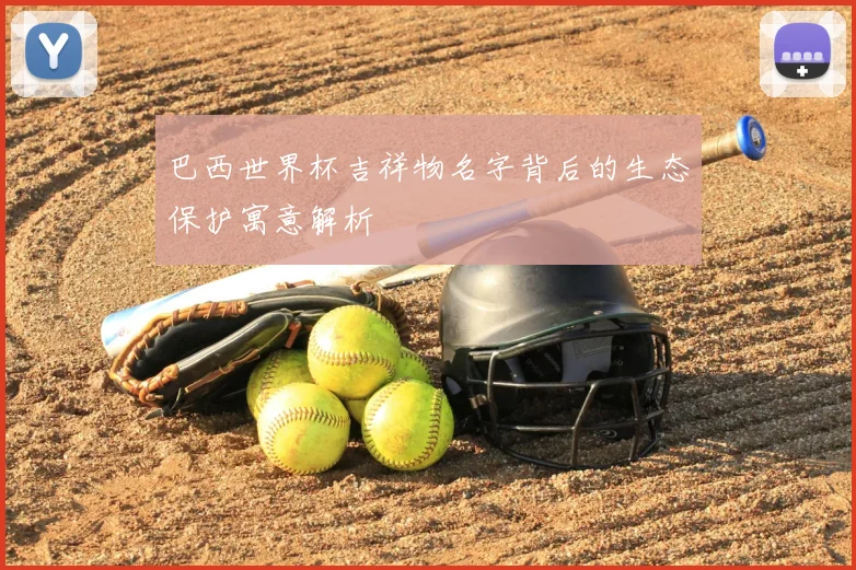 巴西世界杯吉祥物名字背后的生态保护寓意解析