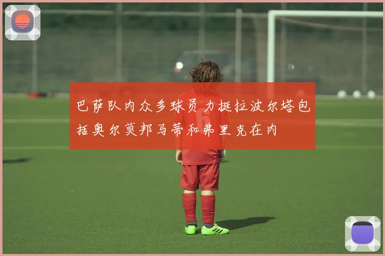 巴萨队内众多球员力挺拉波尔塔包括奥尔莫邦马蒂和弗里克在内