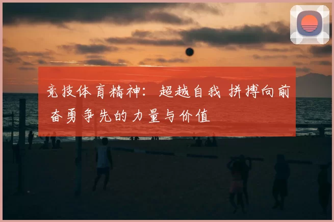 竞技体育精神：超越自我 拼搏向前 奋勇争先的力量与价值