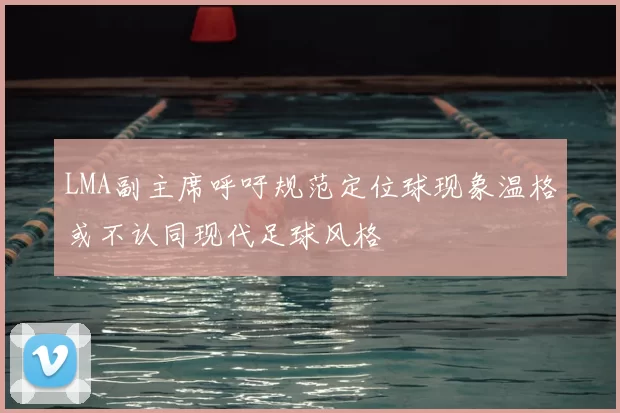 LMA副主席呼吁规范定位球现象温格或不认同现代足球风格