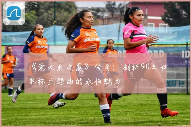 《意大利之夏》传奇：剖析90年世界杯主题曲的永恒魅力