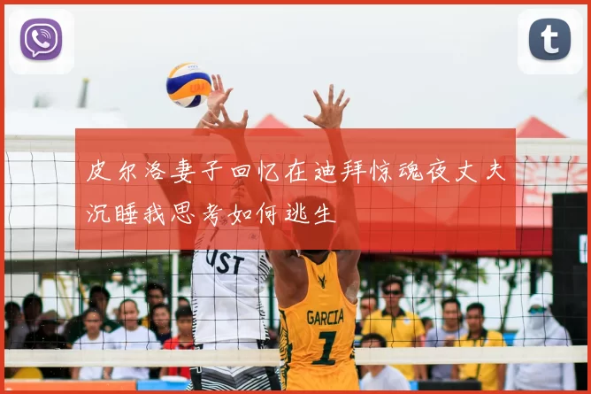 皮尔洛妻子回忆在迪拜惊魂夜丈夫沉睡我思考如何逃生