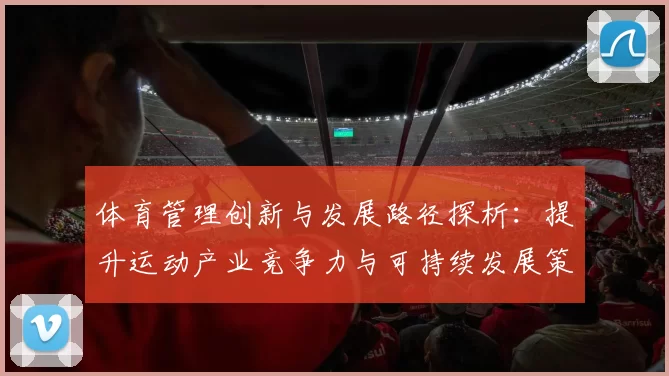 体育管理创新与发展路径探析：提升运动产业竞争力与可持续发展策略