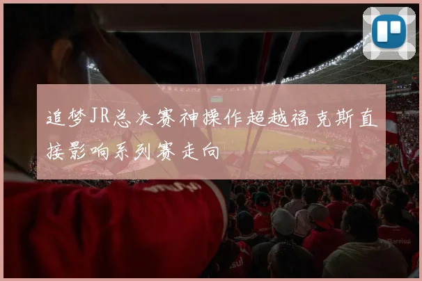 追梦JR总决赛神操作超越福克斯直接影响系列赛走向