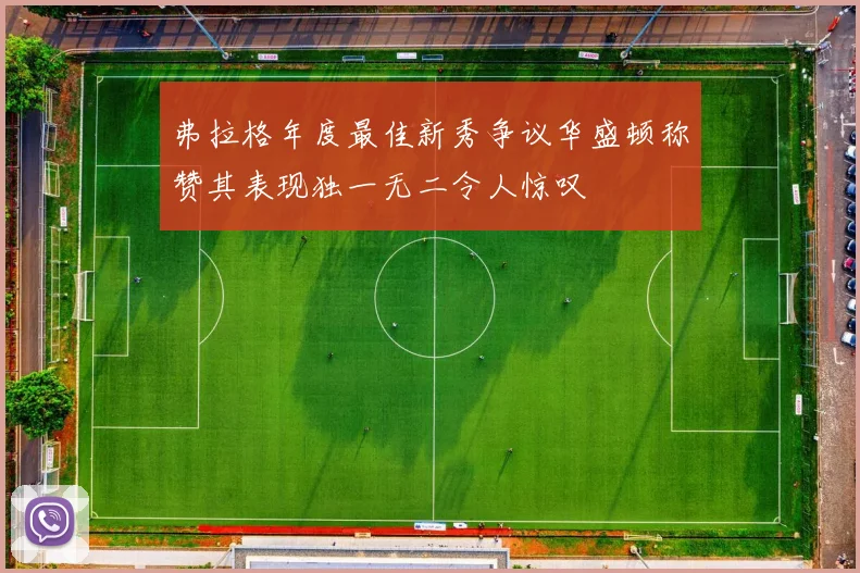 弗拉格年度最佳新秀争议华盛顿称赞其表现独一无二令人惊叹