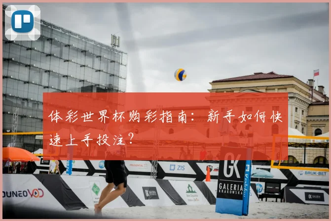体彩世界杯购彩指南：新手如何快速上手投注？