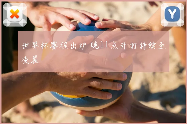 世界杯赛程出炉 晚11点开打持续至凌晨