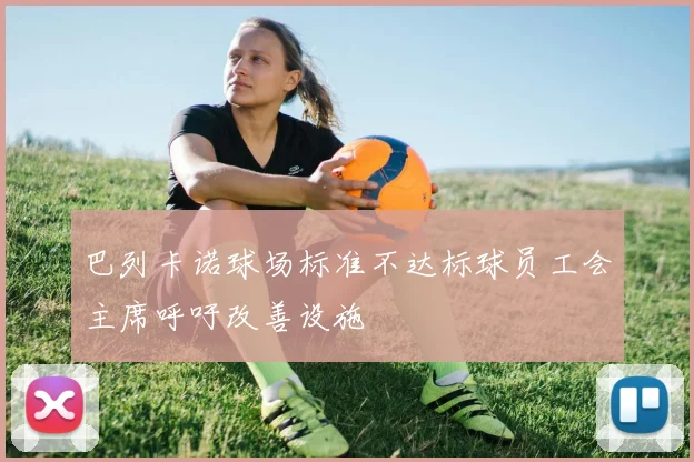 巴列卡诺球场标准不达标球员工会主席呼吁改善设施