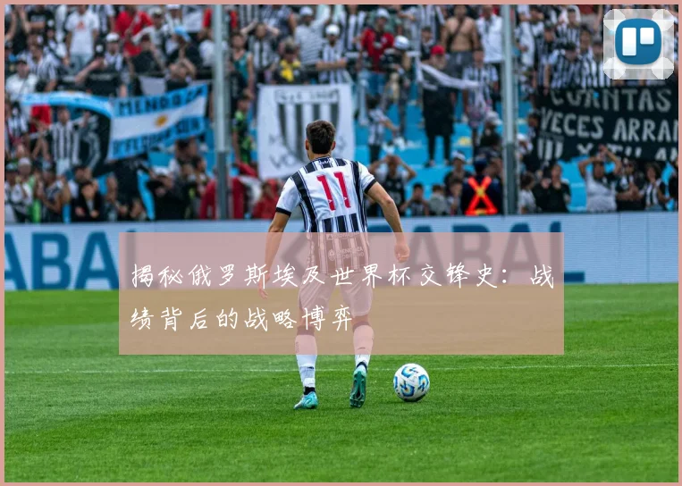 揭秘俄罗斯埃及世界杯交锋史：战绩背后的战略博弈