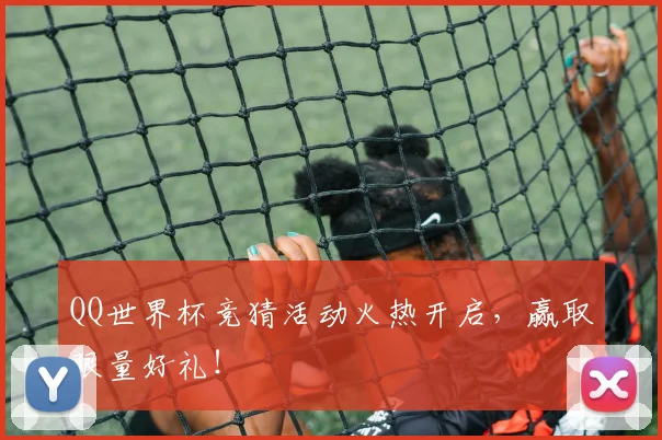 QQ世界杯竞猜活动火热开启，赢取限量好礼！