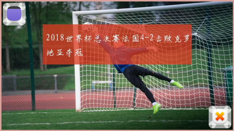 2018世界杯总决赛法国4-2击败克罗地亚夺冠