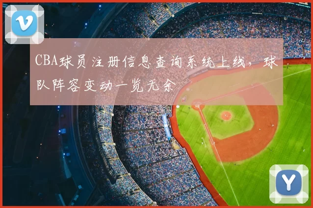CBA球员注册信息查询系统上线，球队阵容变动一览无余