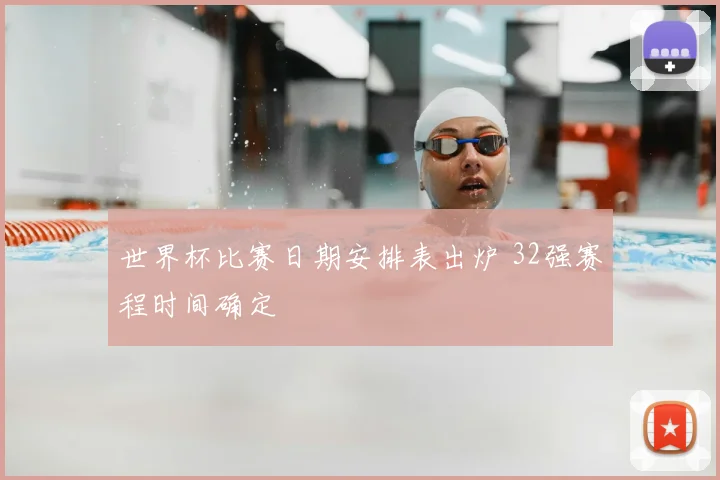 世界杯比赛日期安排表出炉 32强赛程时间确定