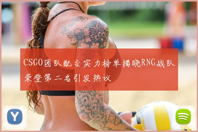 CSGO团队配合实力榜单揭晓RNG战队荣登第二名引发热议