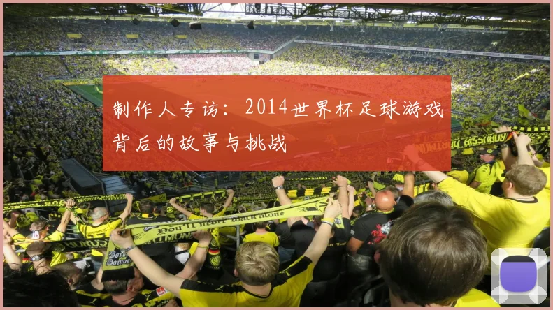 制作人专访：2014世界杯足球游戏背后的故事与挑战